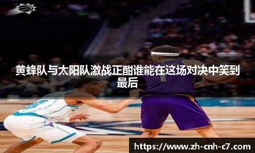 黄蜂队与太阳队激战正酣谁能在这场对决中笑到最后