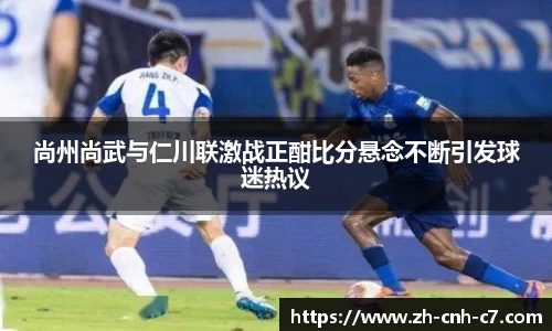 尚州尚武与仁川联激战正酣比分悬念不断引发球迷热议